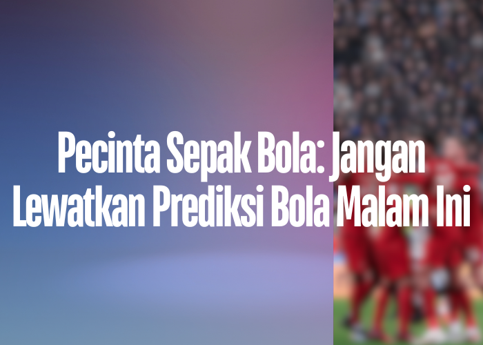 Pecinta Sepak Bola: Jangan Lewatkan Prediksi Bola Malam Ini di ligamalamjumat.com!